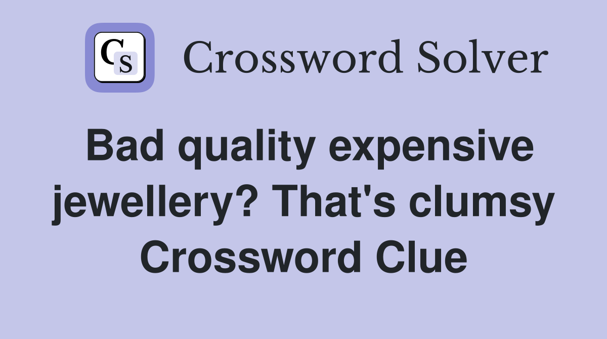 Bad quality expensive jewellery? That's clumsy Crossword Clue