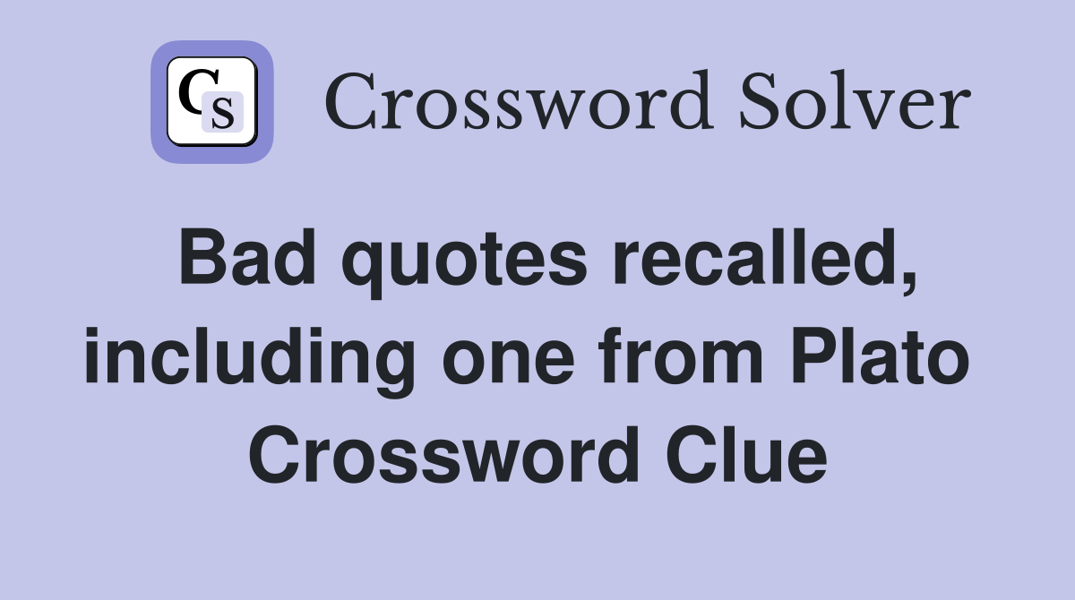 Bad quotes recalled, including one from Plato  Crossword Clue