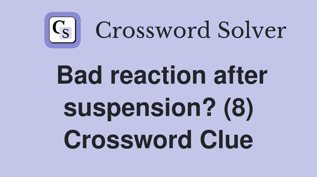 Bad reaction after suspension? (8) Crossword Clue