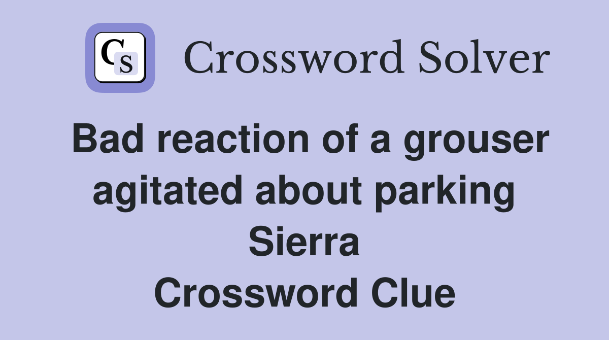 Bad reaction of a grouser agitated about parking Sierra Crossword Clue
