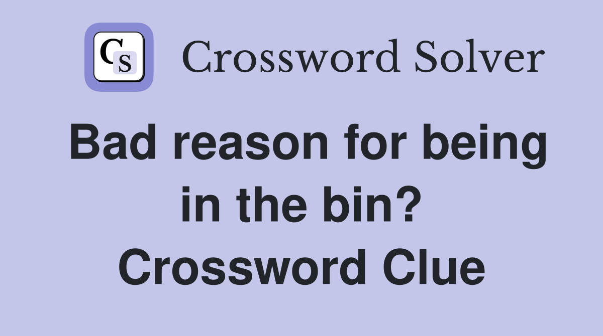 Bad reason for being in the bin? Crossword Clue
