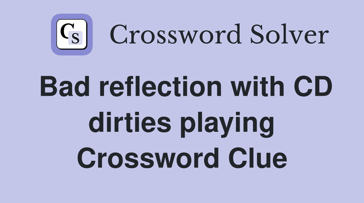 Bad reflection with CD dirties playing Crossword Clue