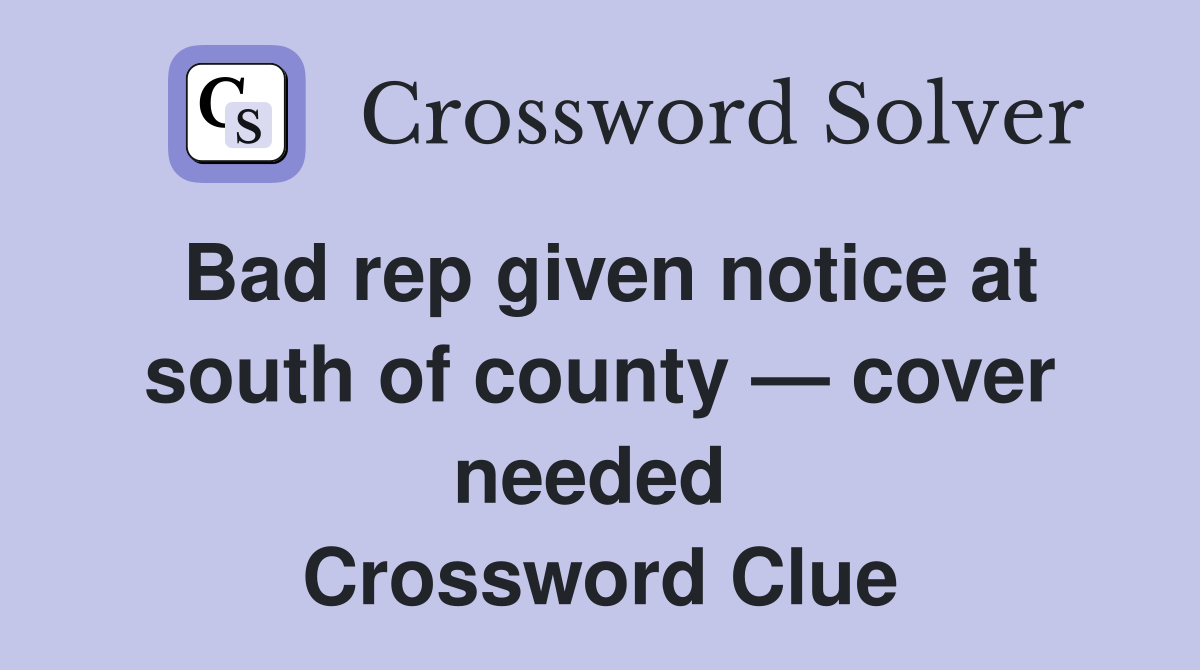 Bad rep given notice at south of county — cover needed  Crossword Clue