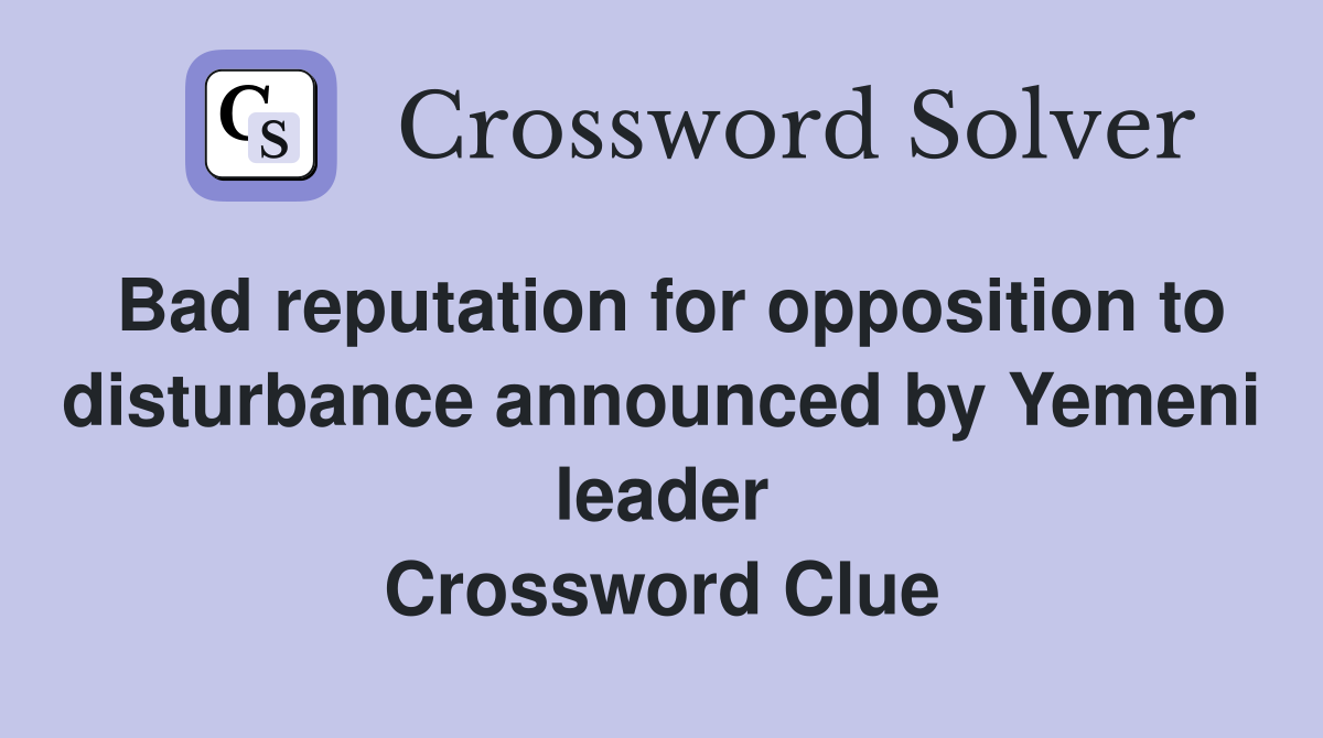 Bad reputation for opposition to disturbance announced by Yemeni leader Crossword Clue