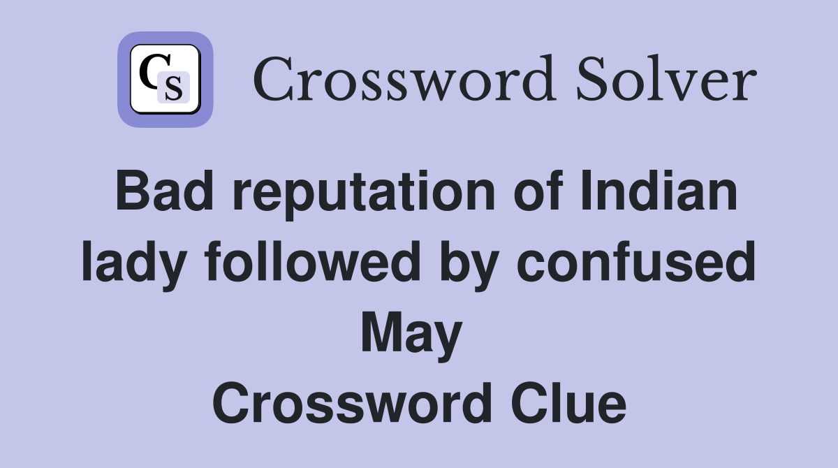Bad reputation of Indian lady followed by confused May  Crossword Clue