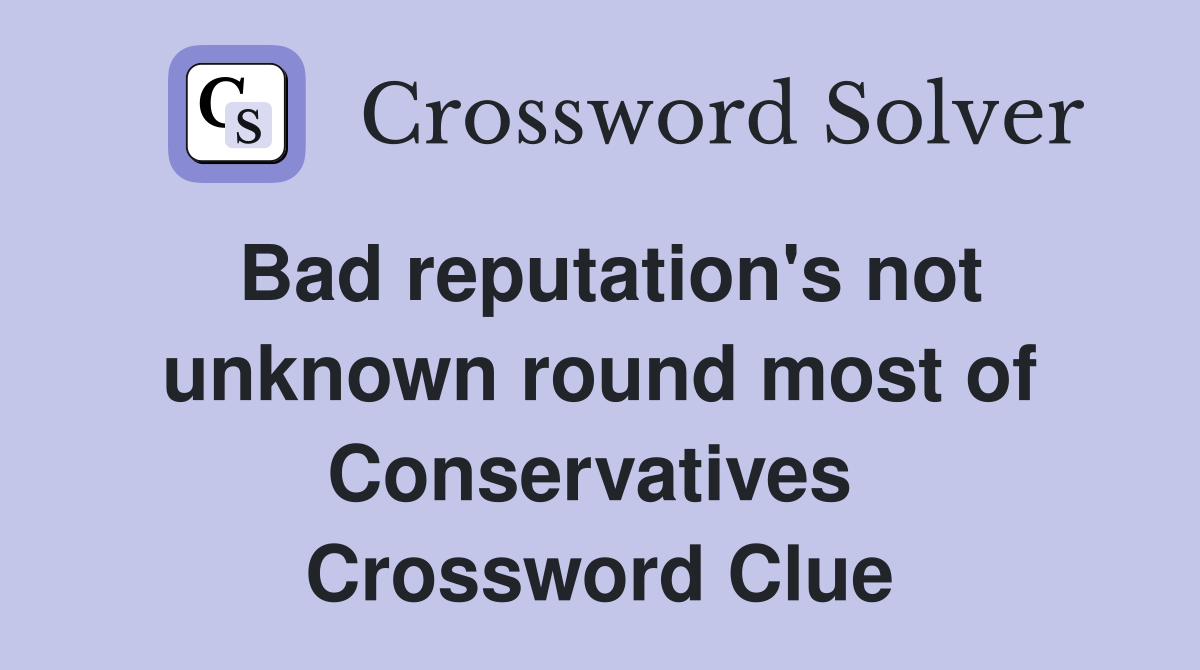 Bad reputation's not unknown round most of Conservatives  Crossword Clue
