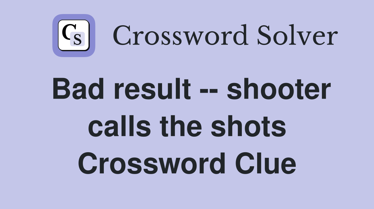 Bad result -- shooter calls the shots Crossword Clue