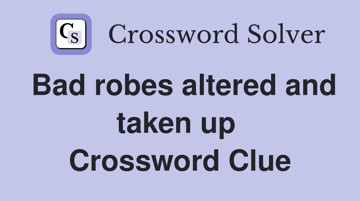 Bad robes altered and taken up  Crossword Clue