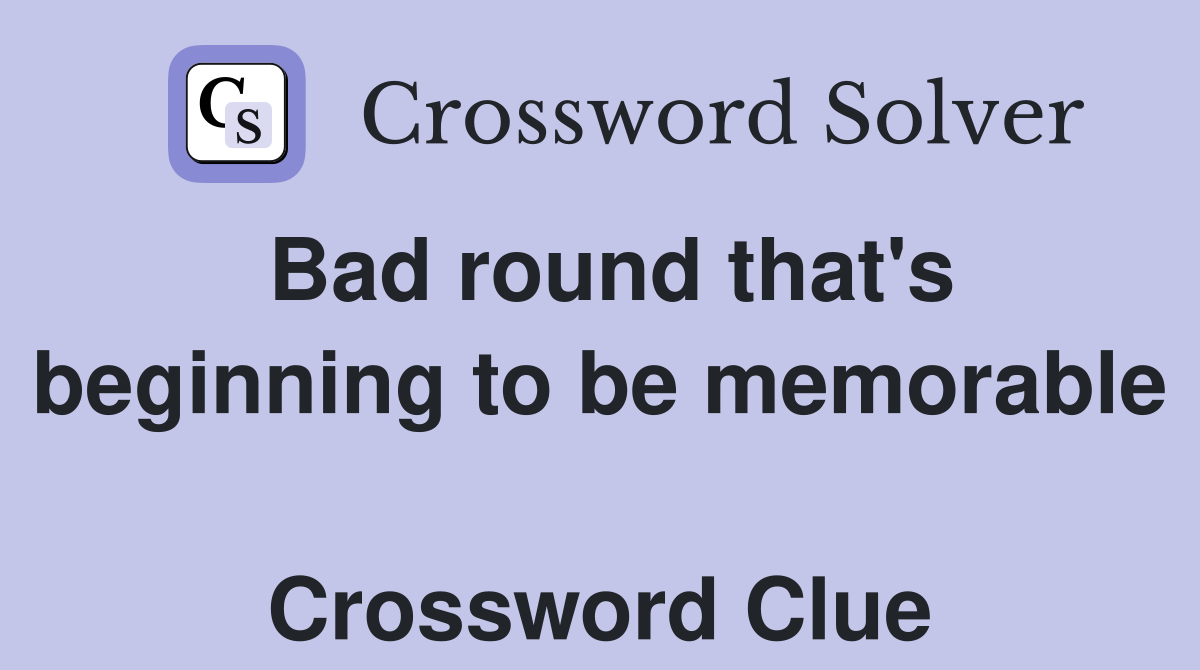 Bad round that's beginning to be memorable  Crossword Clue