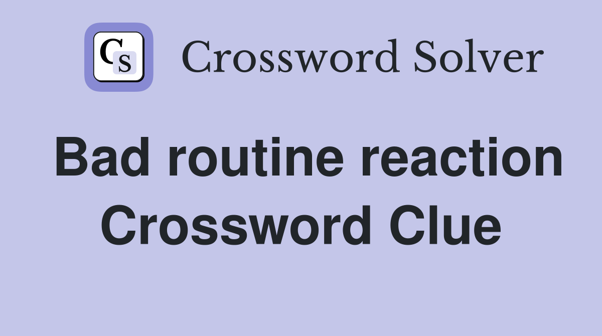 Bad routine reaction Crossword Clue