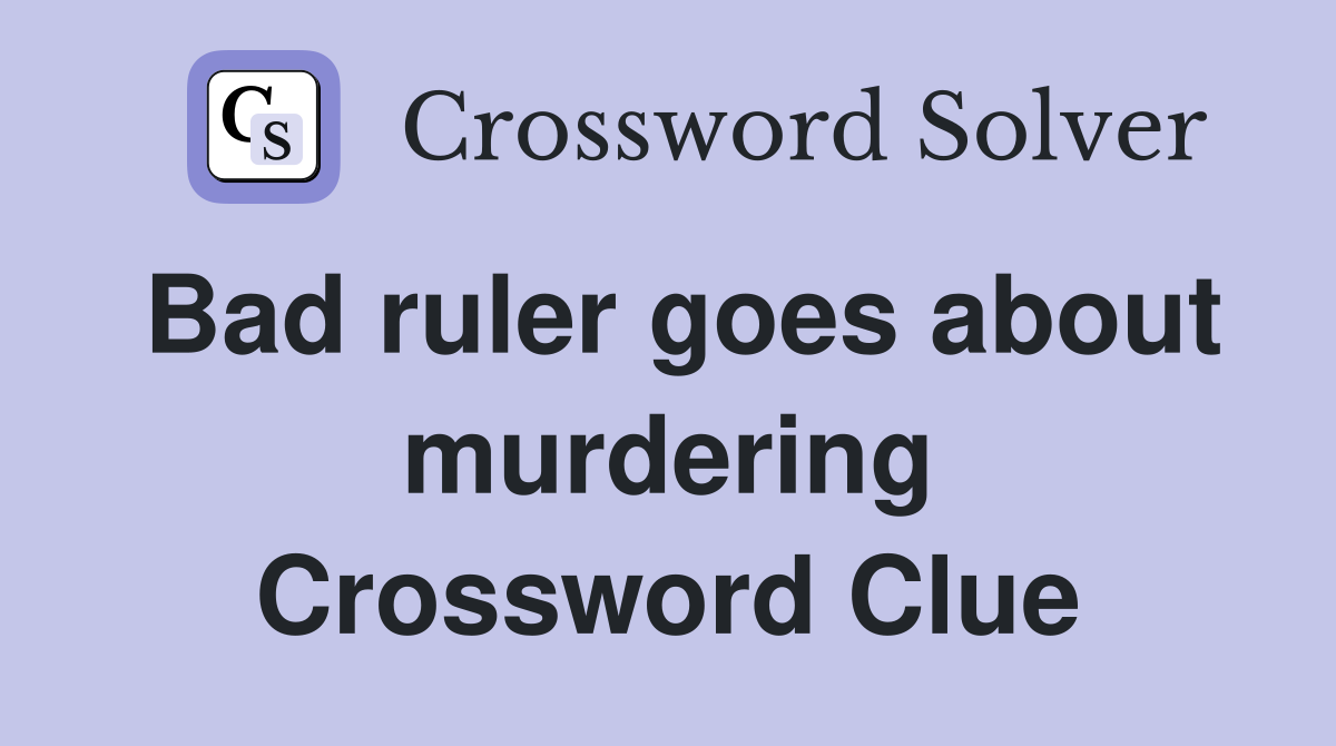Bad ruler goes about murdering Crossword Clue