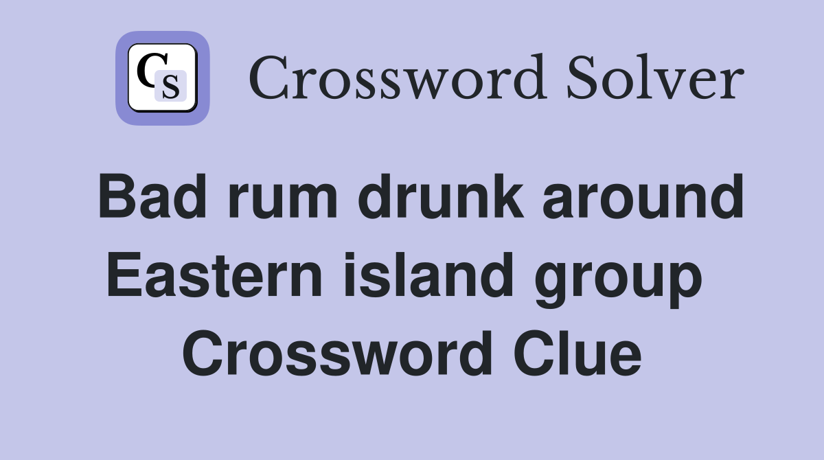 Bad rum drunk around Eastern island group  Crossword Clue