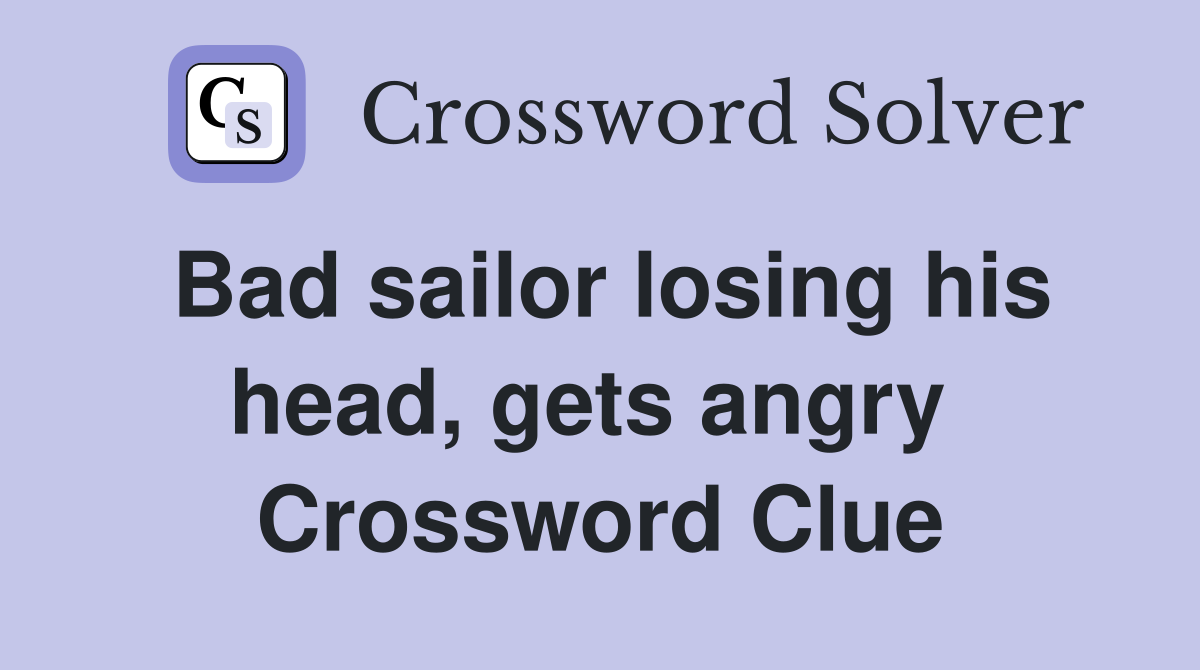 Bad sailor losing his head, gets angry  Crossword Clue