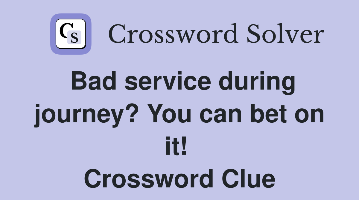Bad service during journey? You can bet on it!  Crossword Clue