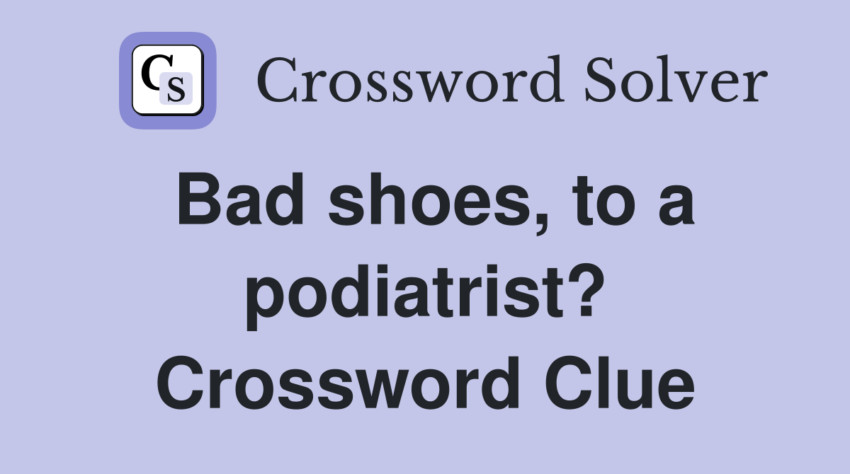 Bad shoes, to a podiatrist? Crossword Clue