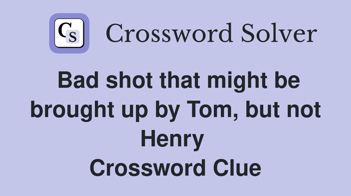 Bad shot that might be brought up by Tom, but not Henry  Crossword Clue