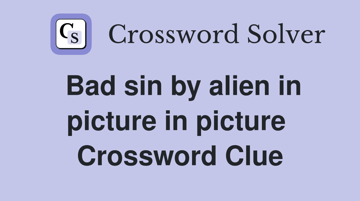 Bad sin by alien in picture in picture  Crossword Clue