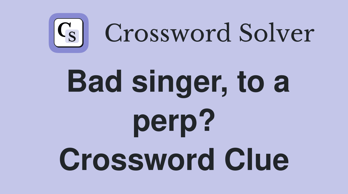Bad singer, to a perp? Crossword Clue