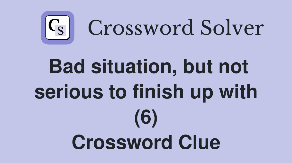 Bad situation, but not serious to finish up with (6) Crossword Clue