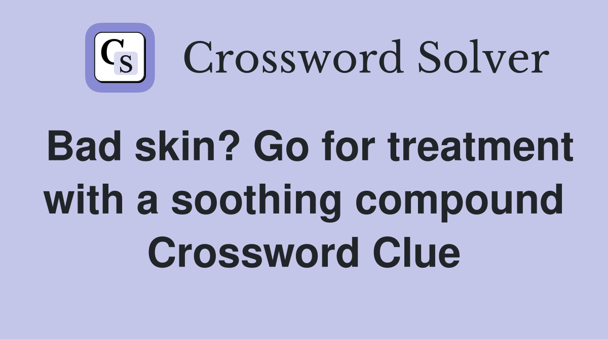 Bad skin? Go for treatment with a soothing compound Crossword Clue