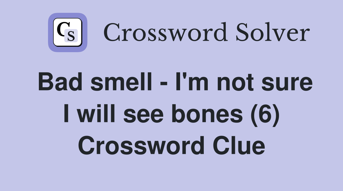 Bad smell - I'm not sure I will see bones (6) Crossword Clue