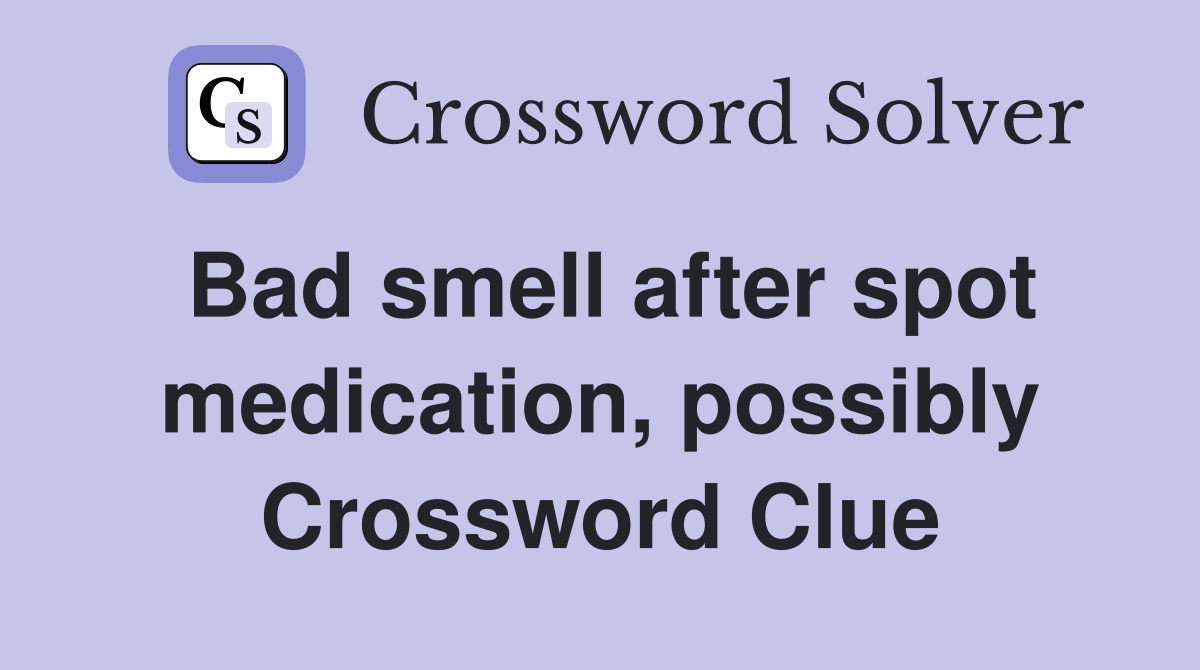 Bad smell after spot medication, possibly Crossword Clue