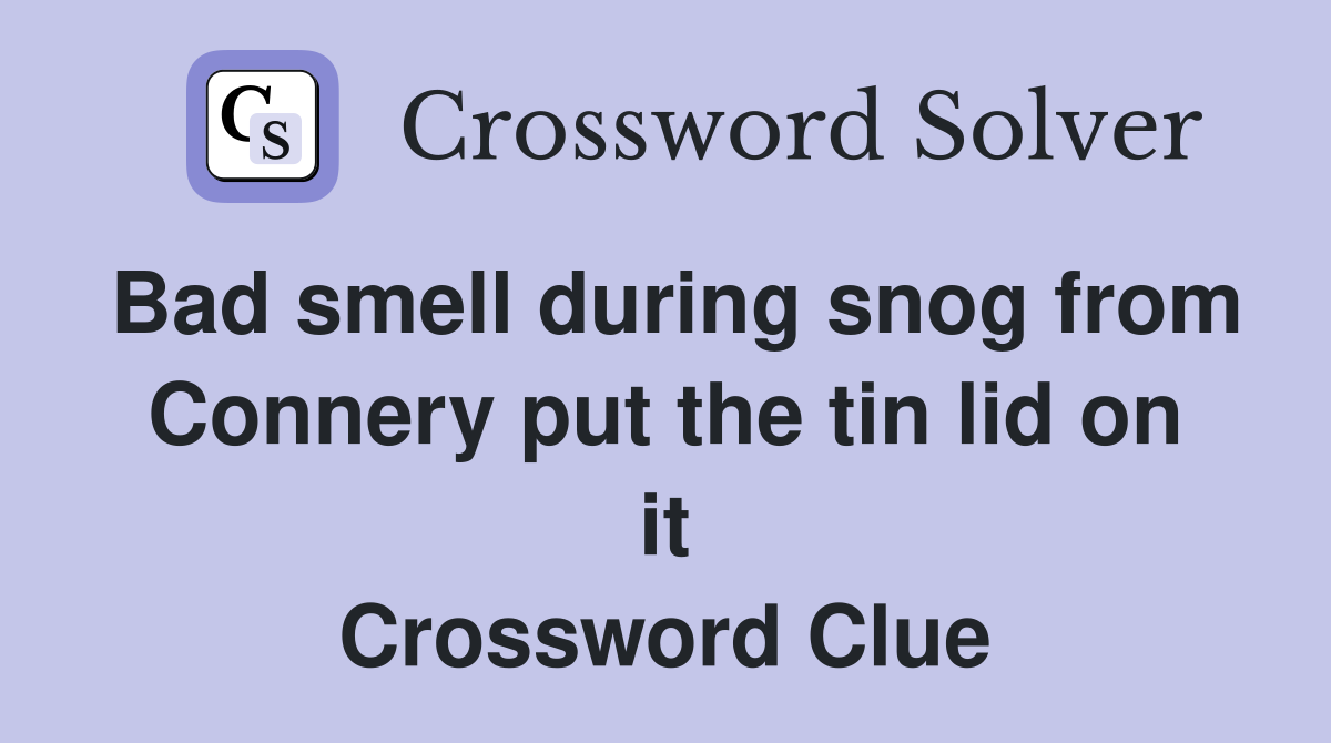 Bad smell during snog from Connery put the tin lid on it Crossword Clue
