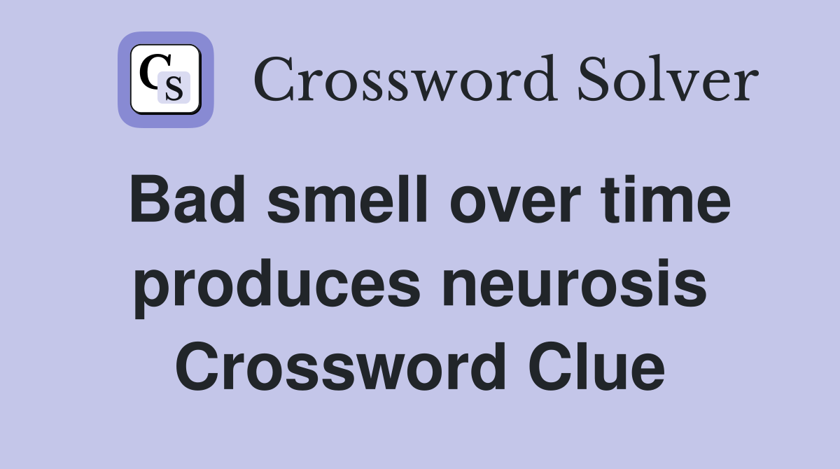Bad smell over time produces neurosis Crossword Clue