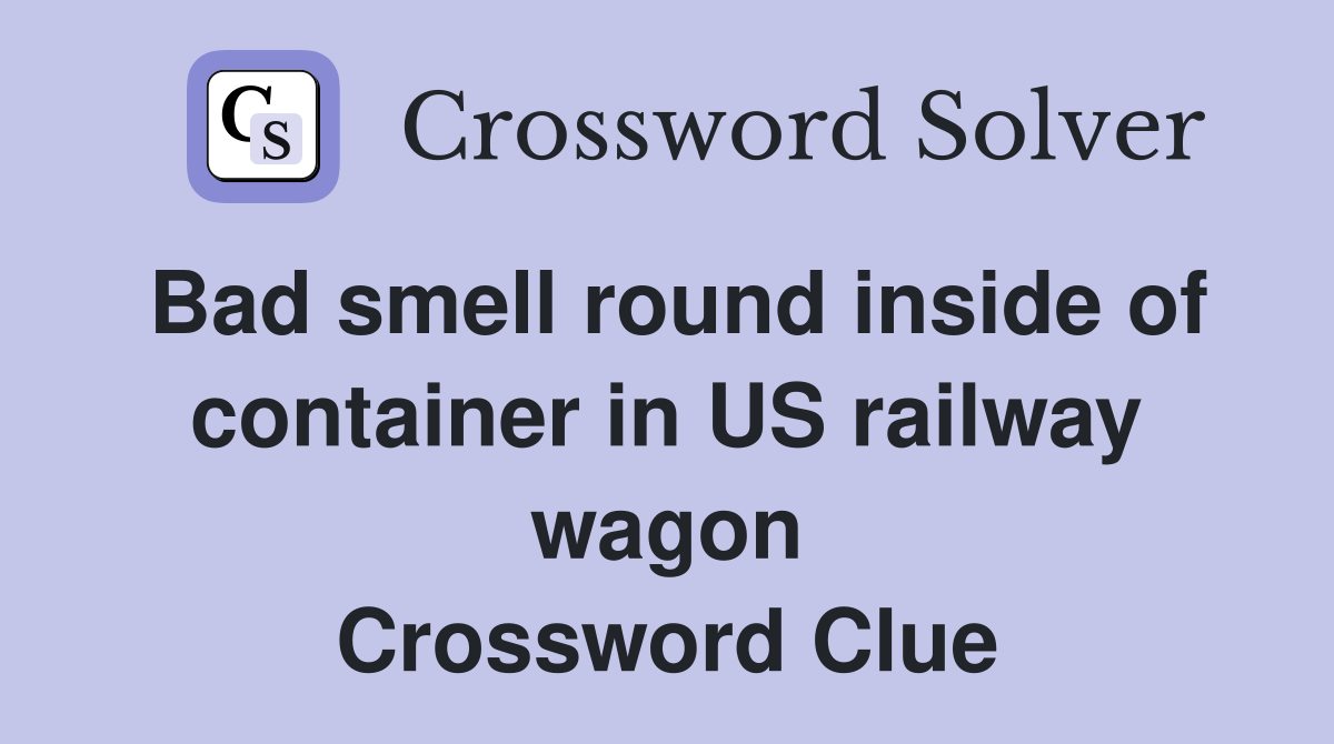Bad smell round inside of container in US railway wagon Crossword