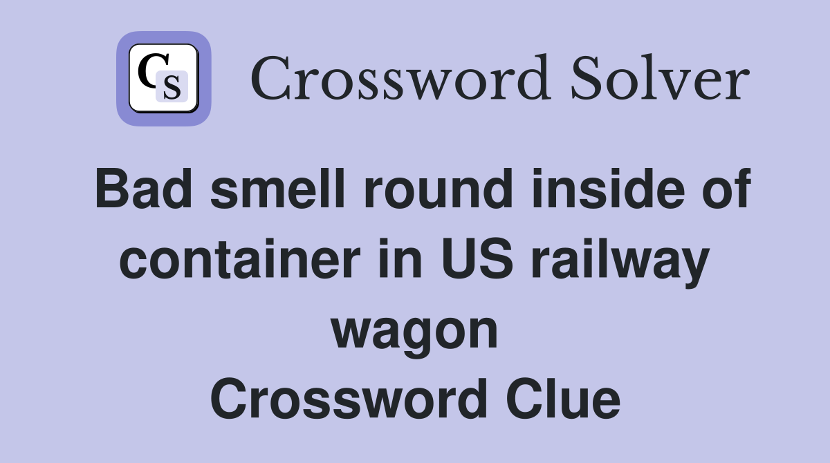 Bad smell round inside of container in US railway wagon Crossword Clue