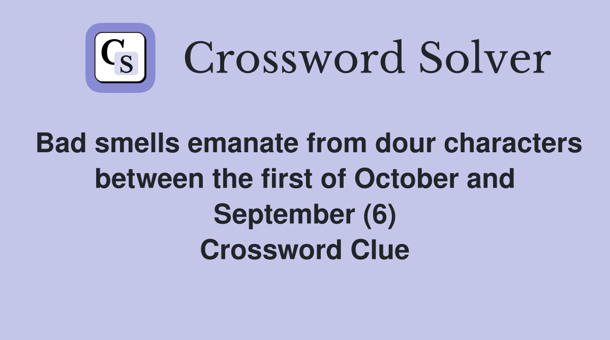 Bad smells emanate from dour characters between the first of October and September (6) Crossword Clue