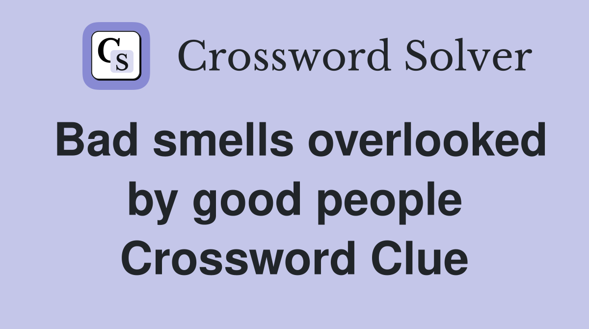 Bad smells overlooked by good people Crossword Clue