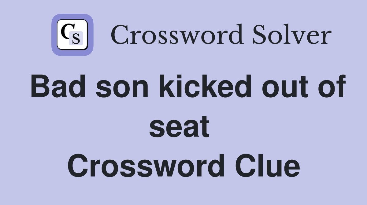 Bad son kicked out of seat  Crossword Clue