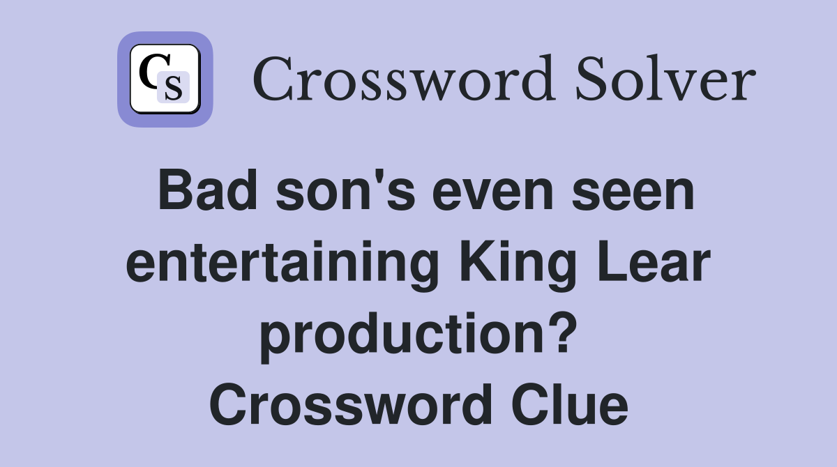 Bad son's even seen entertaining King Lear production? Crossword Clue