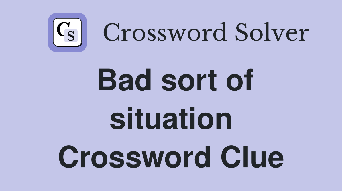 Bad sort of situation Crossword Clue