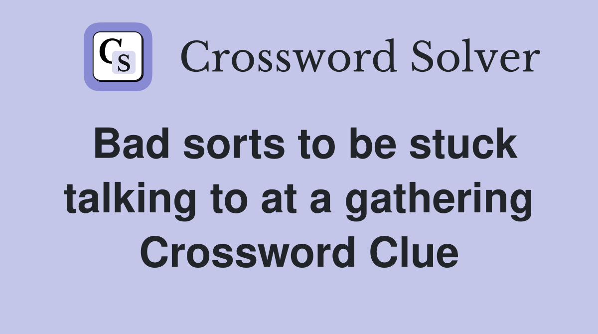 Bad sorts to be stuck talking to at a gathering Crossword Clue
