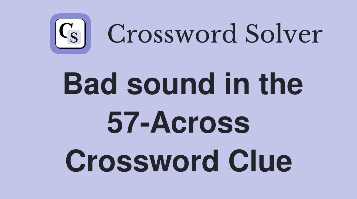 Bad sound in the 57-Across Crossword Clue
