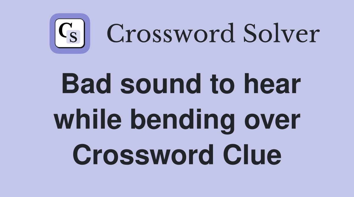Bad sound to hear while bending over Crossword Clue