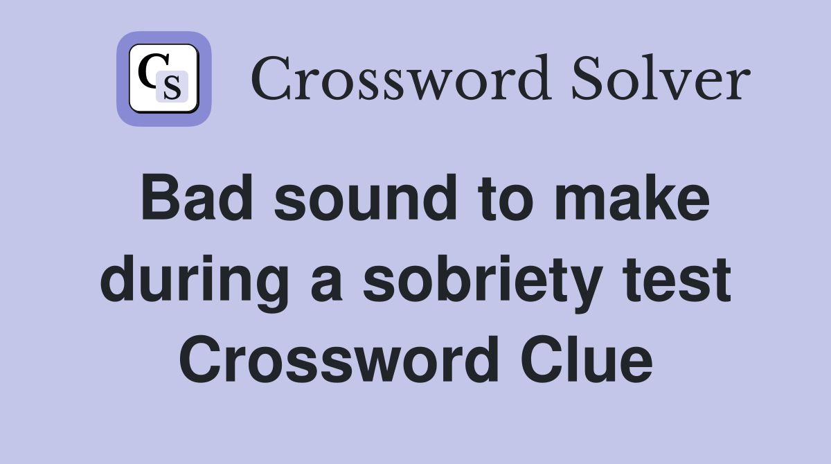 Bad sound to make during a sobriety test Crossword Clue