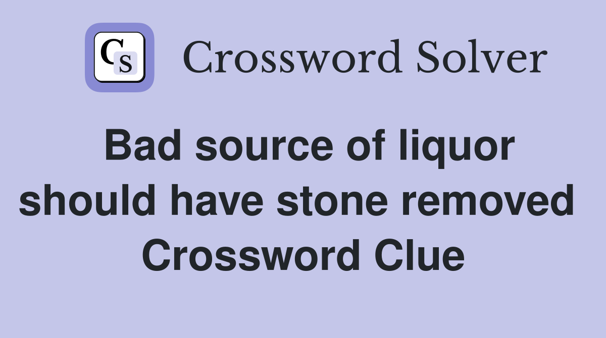 Bad source of liquor should have stone removed  Crossword Clue