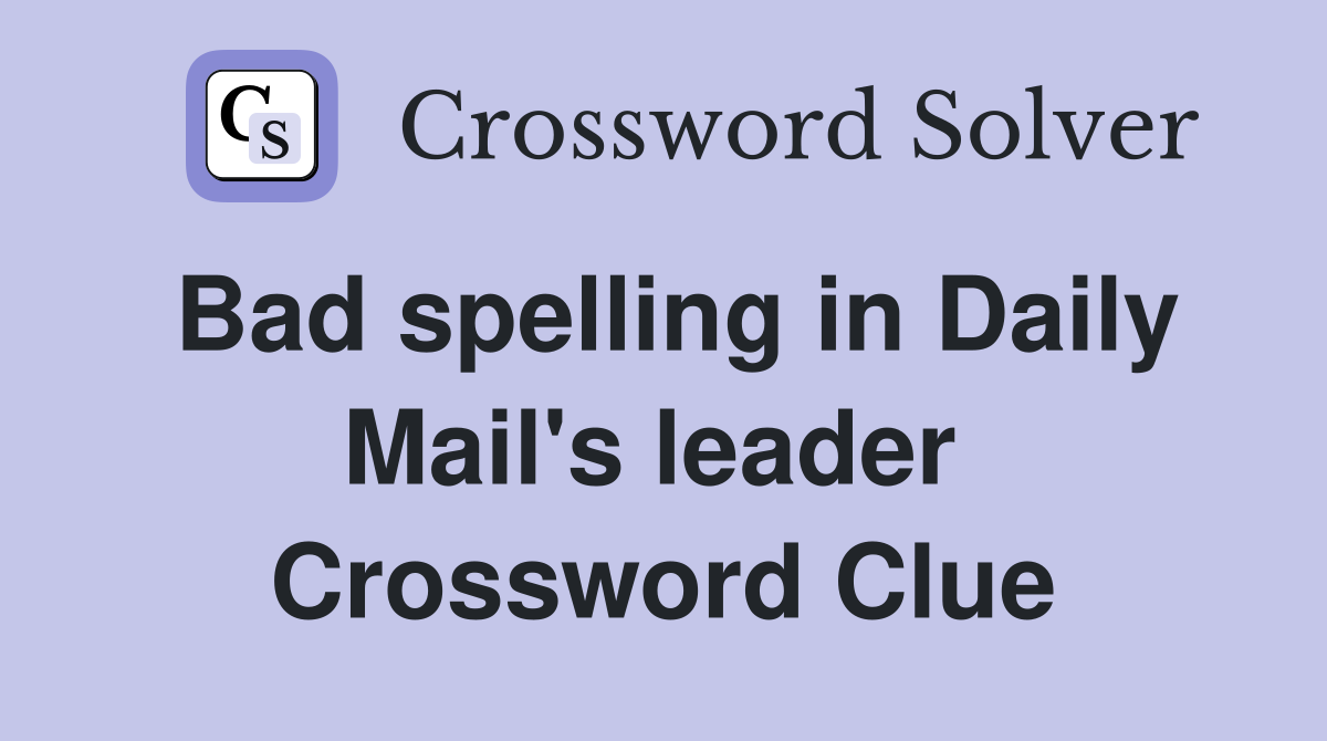 Bad spelling in Daily Mail's leader  Crossword Clue