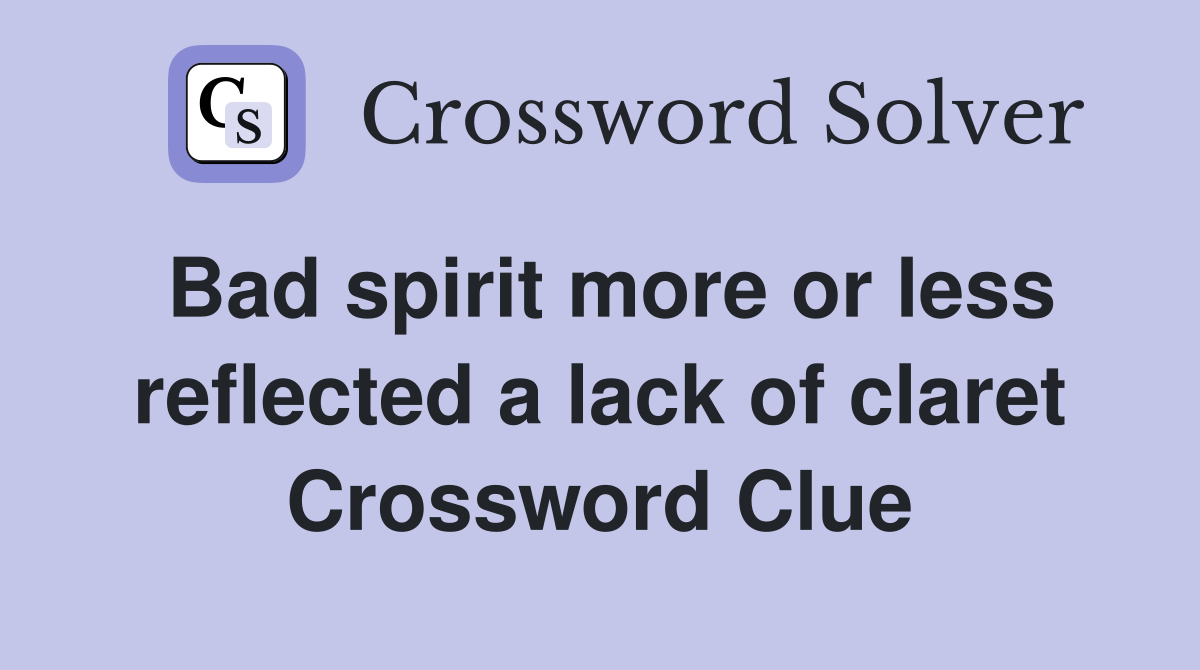 Bad spirit more or less reflected a lack of claret Crossword Clue