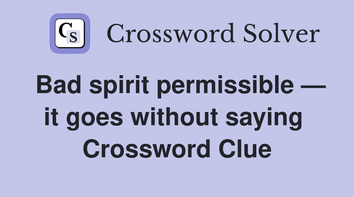 Bad spirit permissible — it goes without saying  Crossword Clue