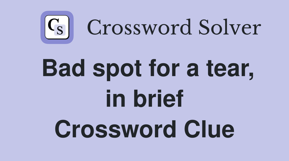 Bad spot for a tear, in brief Crossword Clue