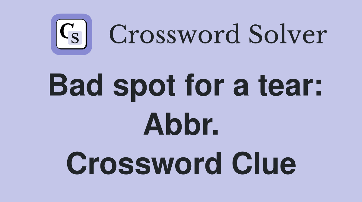 Bad spot for a tear: Abbr. Crossword Clue