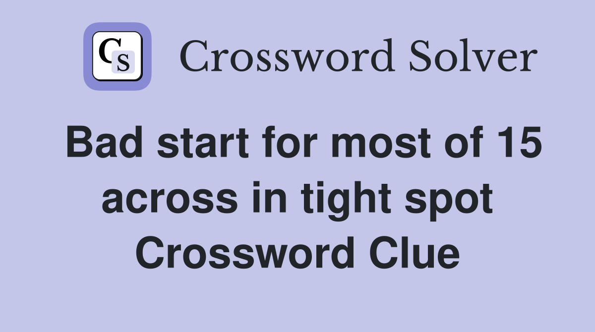Bad start for most of 15 across in tight spot Crossword Clue