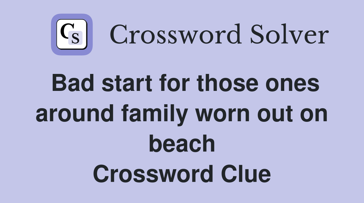 Bad start for those ones around family worn out on beach Crossword Clue