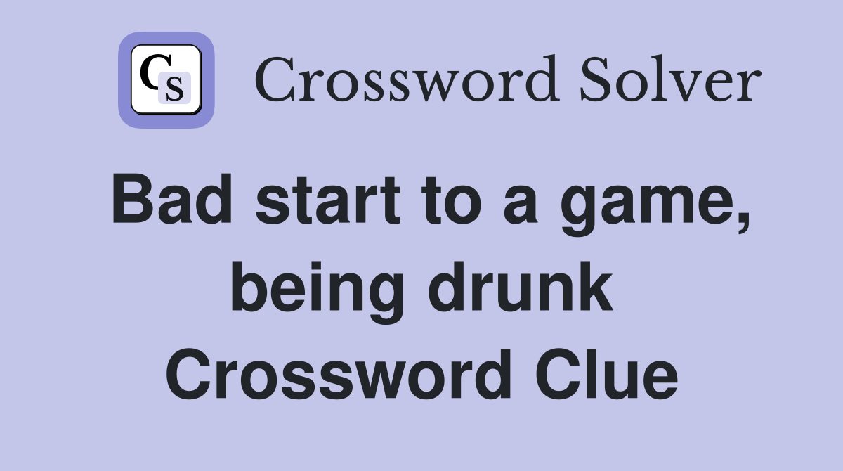 Bad start to a game, being drunk Crossword Clue