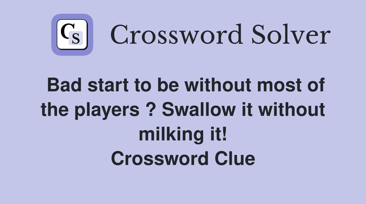 Bad start to be without most of the players ? Swallow it without milking it! Crossword Clue