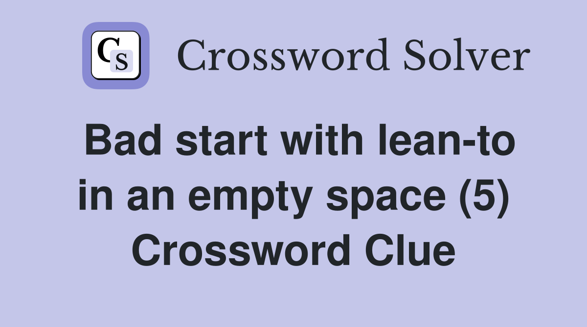 Bad start with lean-to in an empty space (5) Crossword Clue